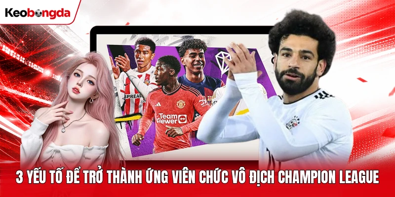 3 yếu tố để trở thành ứng viên chức vô địch Champion League